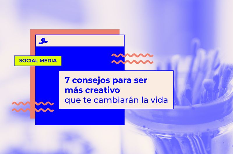 7 consejos para ser más creativo que te cambiarán la vida