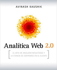 Libro sobre anlálisis de la web: Analítica Web 2.0- El arte de analizar resultados y la ciencia de centrarse en el cliente de Avinash Kaushik Analítica Web 2.0: El arte de analizar resultados y la ciencia de centrarse en el cliente de Avinash Kaushik