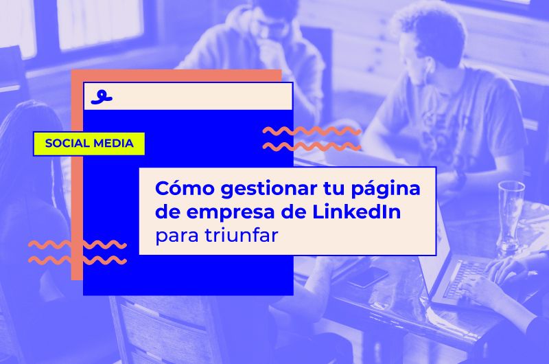 Cómo gestionar tu página de empresa de LinkedIn para triunfar