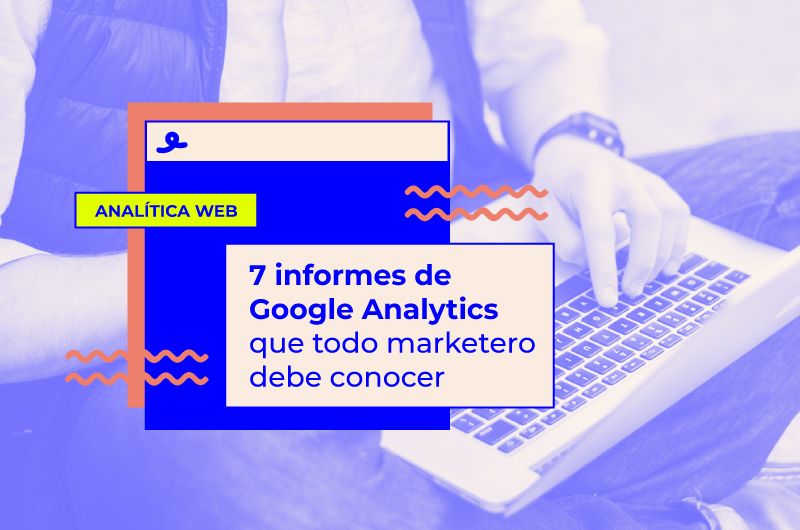 7 informes de Google Analytics que todo marketero debe conocer