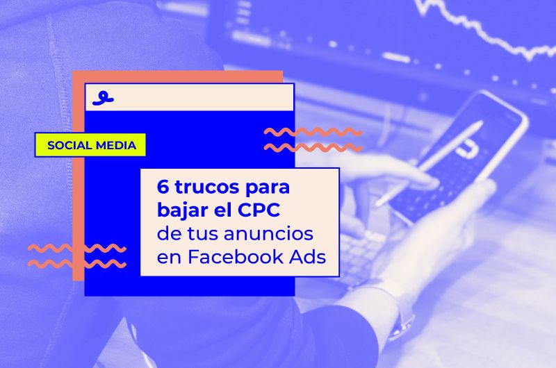 6 trucos para bajar el CPC de tus anuncios en Facebook Ads