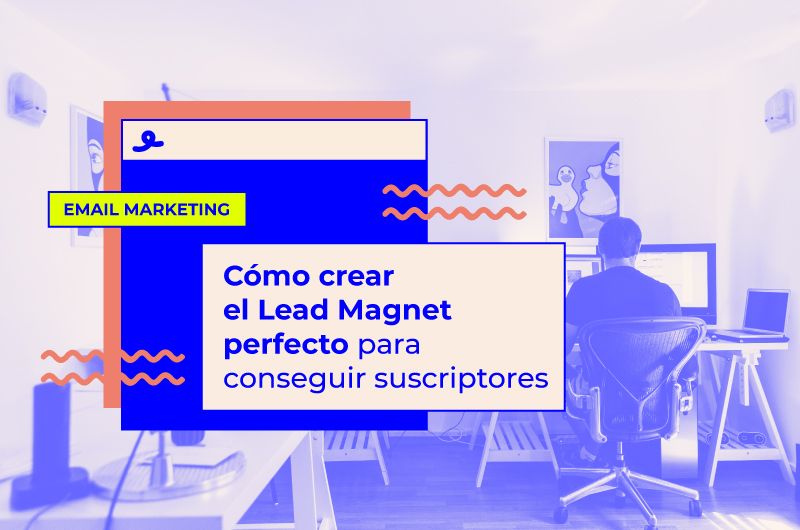 Cómo crear el Lead Magnet perfecto para conseguir suscriptores