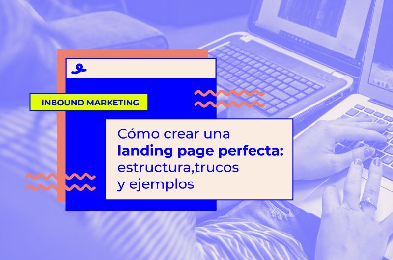 Cómo crear una landing page perfecta: estructura, trucos y ejemplos