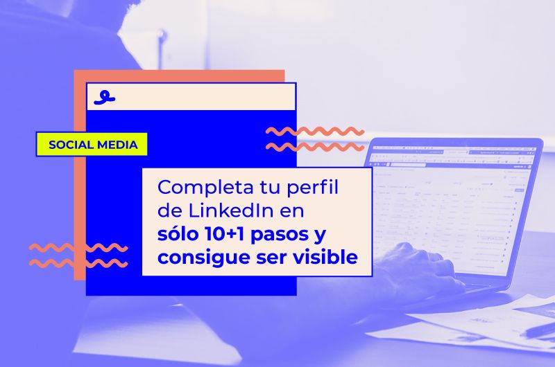 Completa tu perfil de LinkedIn en 10+1 pasos y consigue ser visible
