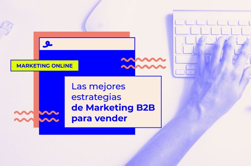 Las mejores estrategias de Marketing B2B para vender