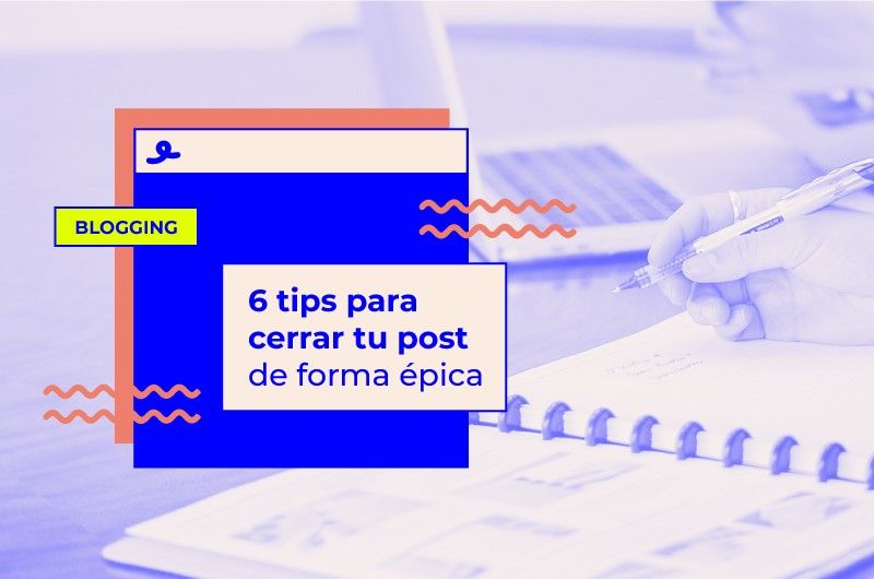 6 tips para cerrar tu post de forma épica
