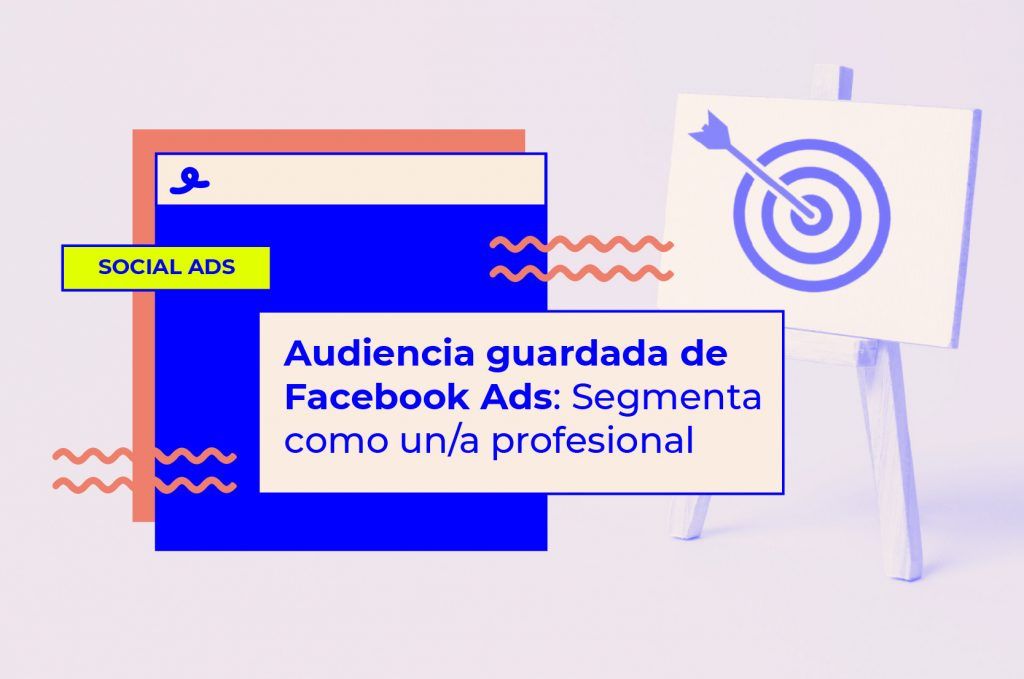 Audiencia guardada de Facebook Ads: segmenta como un/a profesional
