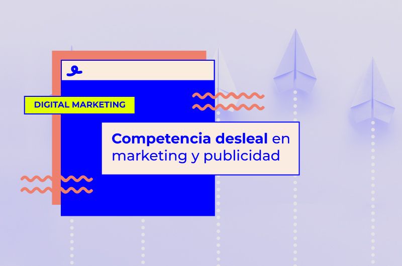 Competencia desleal en marketing y publicidad: Todo lo que debes saber