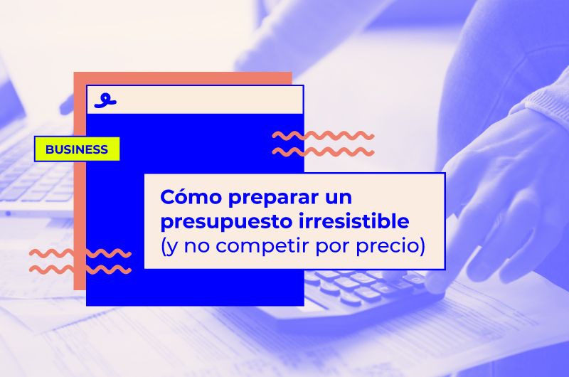Cómo preparar un presupuesto irresistible (y no competir por precio)