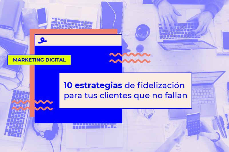 Las 10 estrategias de fidelización de clientes que no fallan
