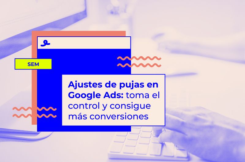 Ajustes de puja en Google Ads: toma el control y consigue + ventas