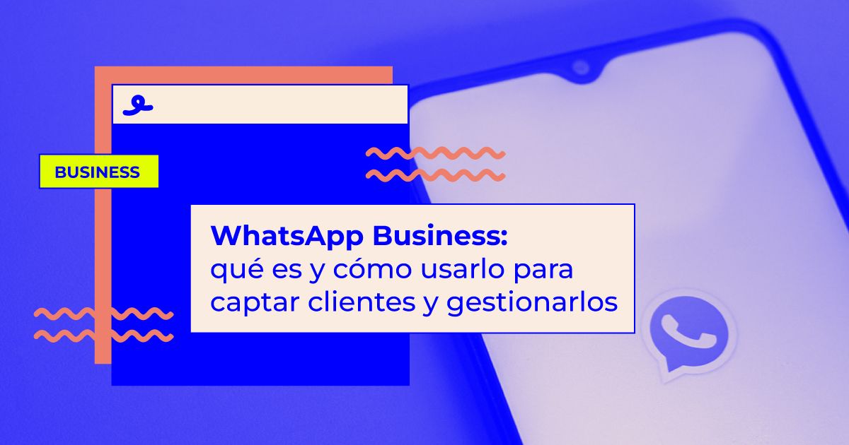 WhatsApp Business: qué es y cómo usarlo para captar clientes y gestionarlos que es whatsapp business