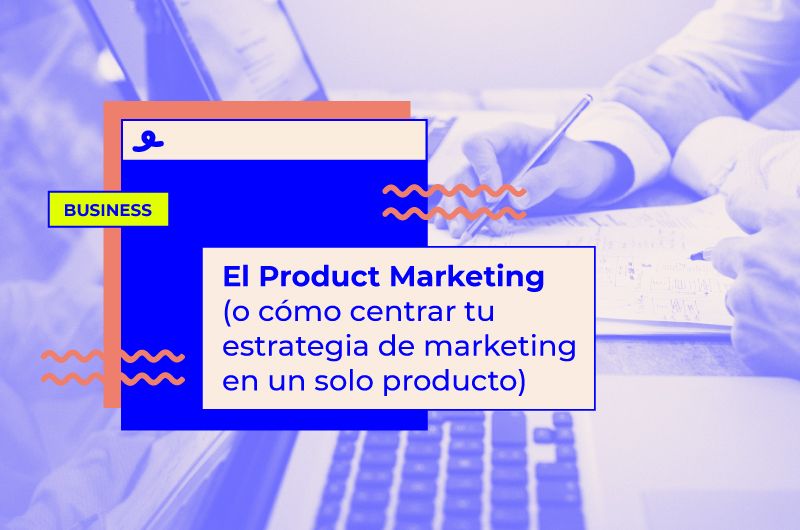 El Product Marketing (o cómo centrar tu estrategia de marketing en un solo producto)