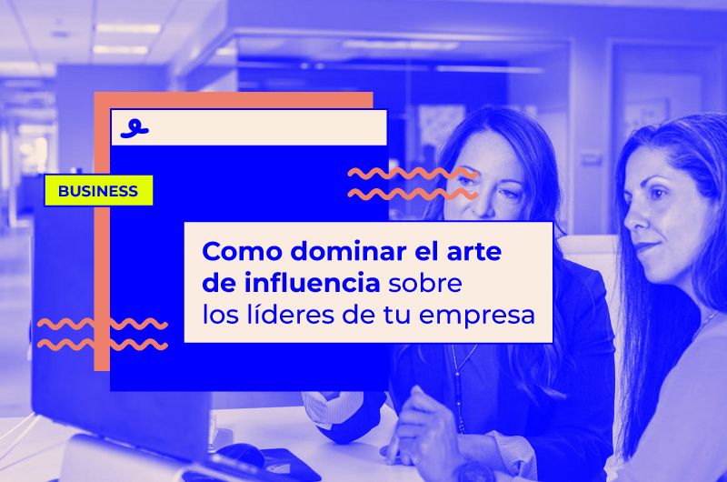 Domina el arte de influencia sobre los líderes de tu empresa