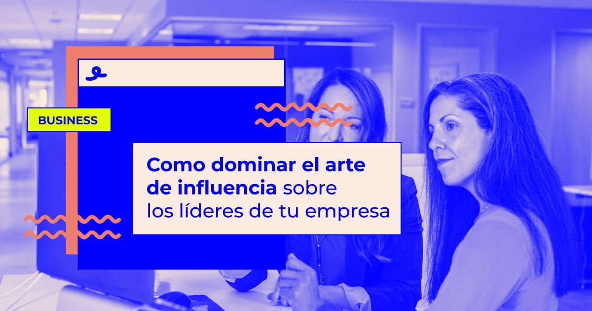 arte de influencia sobre los líderes de tu empresa arte de influencia sobre los líderes de tu empresa