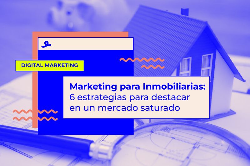 Marketing digital para Inmobiliarias: 6 estrategias para destacar en un mercado saturado