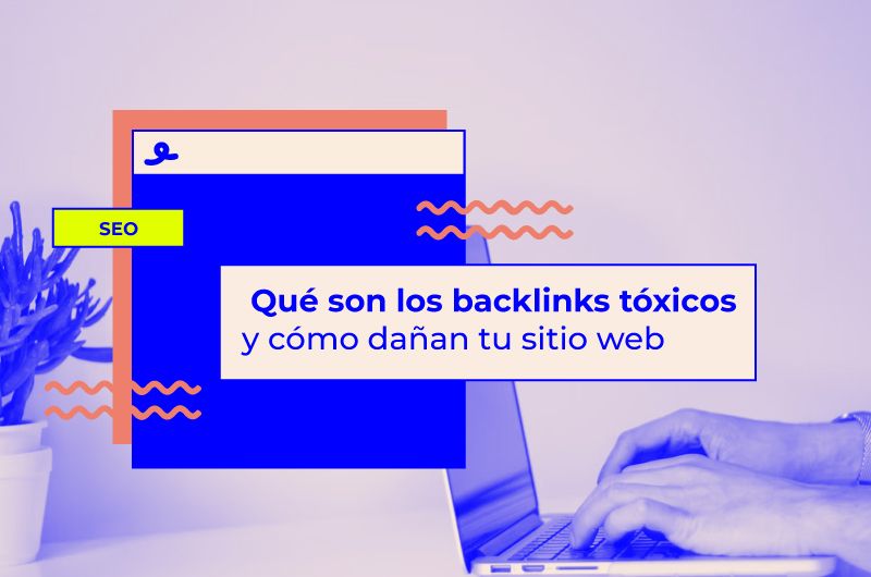 Qué son los backlinks tóxicos y cómo dañan tu sitio web