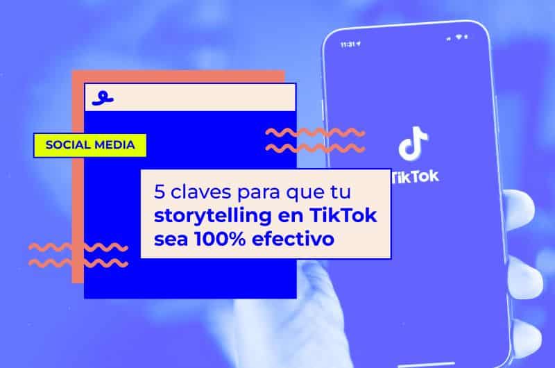 Las 5 claves para que tu storytelling en TikTok sea 100% efectivo