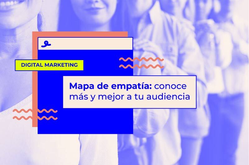 Mapa de empatía: una herramienta para conocer más y mejor a tu audiencia