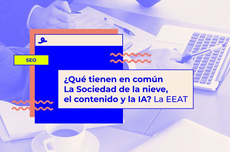 ¿Qué tienen en común La Sociedad de la nieve, el contenido y la IA? La EEAT
