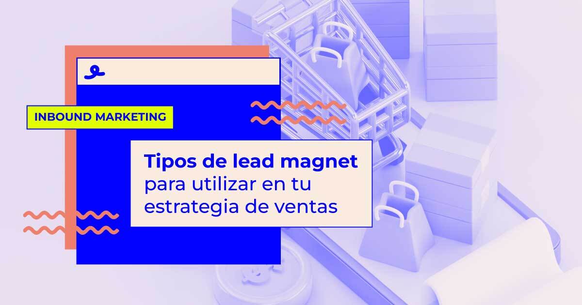 tipos de lead magnet que puedes utilizar en tu estrategia de ventas