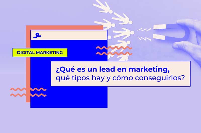 ¿Qué es un lead en marketing, qué tipos hay y cómo conseguirlos?