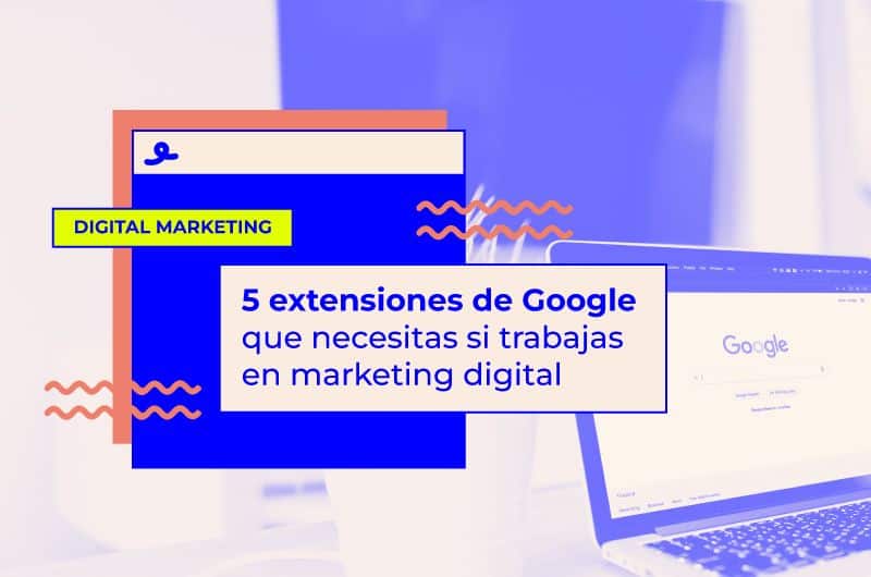 5 extensiones de Google que necesitas si trabajas en marketing digital