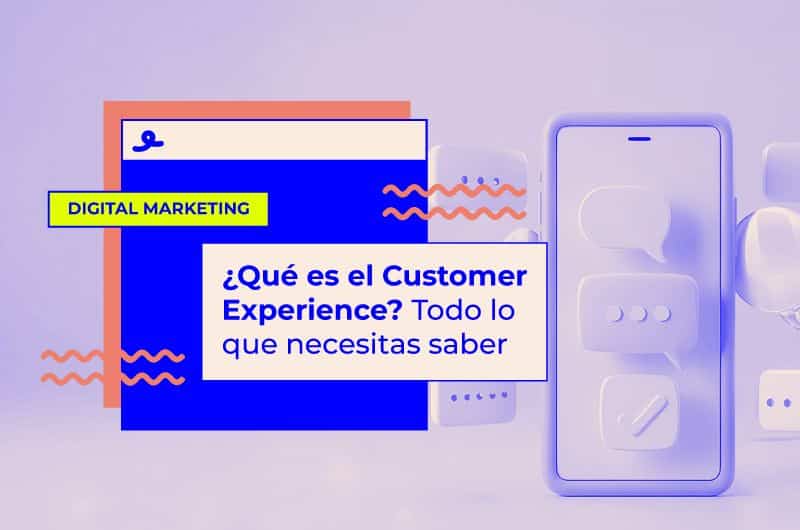 ¿Qué es el Customer Experience? Todo lo que necesitas saber