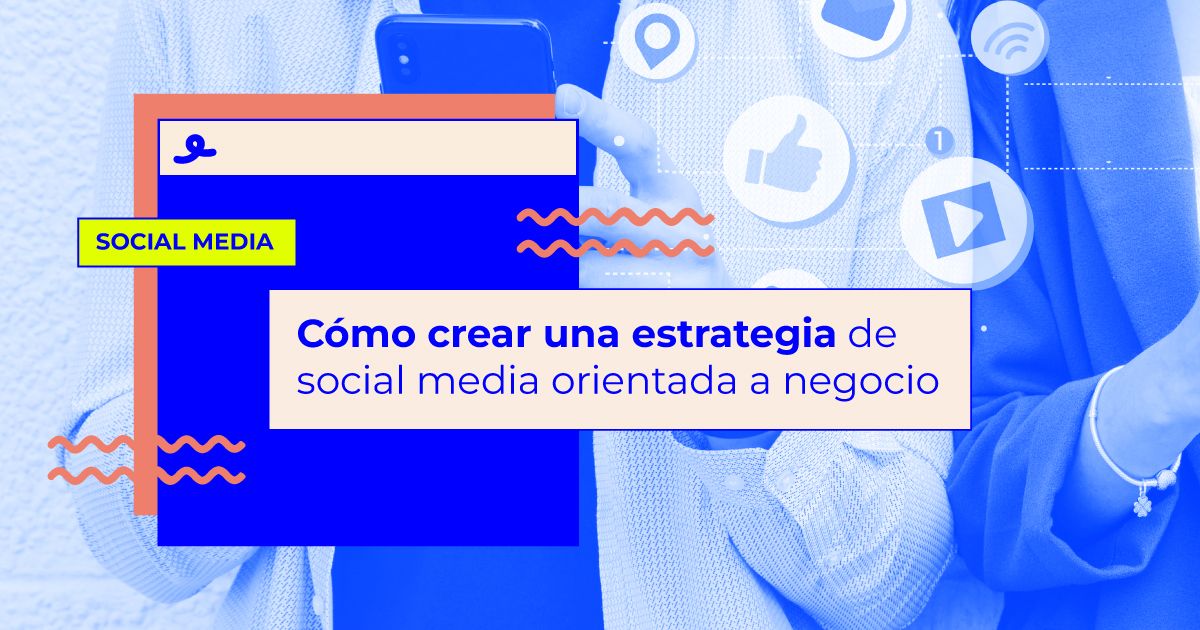 Cómo crear una estrategia de social media orientada a negocio