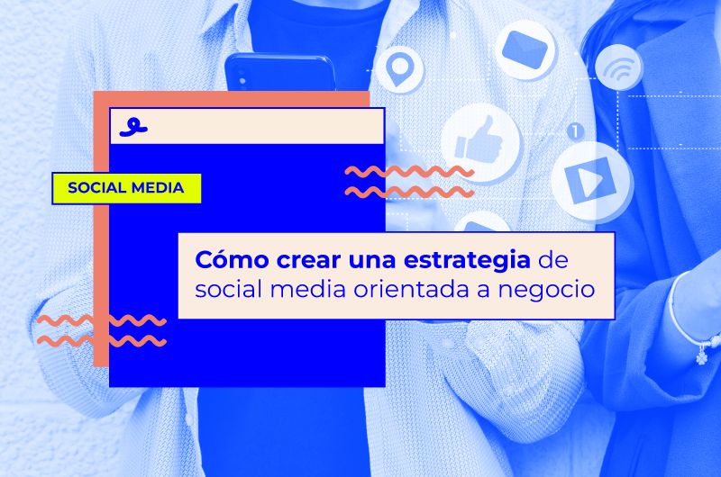 Cómo crear una estrategia de social media orientada a negocio